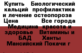 Купить : Биологический кальций -профилактика и лечение остеопороза › Цена ­ 3 090 - Все города Медицина, красота и здоровье » Витамины и БАД   . Ханты-Мансийский,Покачи г.